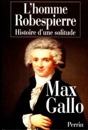 book cover of L'homme Robespierre : Histoire d'une solitude by Max Gallo
