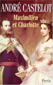 book cover of Maximilien et Charlotte du Mexique: La tragedie de l'ambition by André Castelot