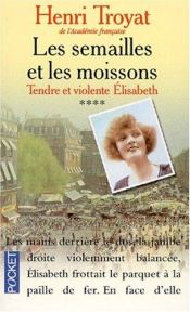 book cover of Les Semailles et les Moissons, tome 4 : Tendre et Violente Elisabeth by Henri Troyat