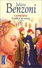 book cover of Catherine, tome 1 : Il suffit d'un amour by Juliette Benzoni