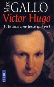 book cover of Victor Hugo, tome 1: Je suis une force qui va by Max Gallo