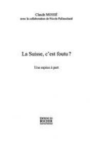 book cover of La Suisse, c'est foutu ? : Une espèce à part by Claude Mosse
