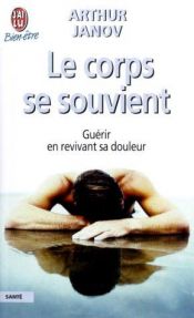 book cover of Le corps se souvient : Guérir en revivant sa douleur by Arthur Janov