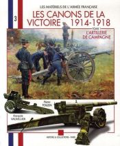 book cover of Les canons de la Victoire 1914-1918 1: L'artillerie de campagne, pièces légères et pièces lourdes by François Vauvillier