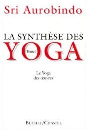 book cover of La synthèse des yoga. Le Yoga des oeuvres, tome 1 by Aurobindo Ghose