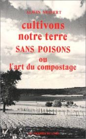 book cover of Cultivons notre terre sans poisons ou l'art du compostage by Alwin Seifert