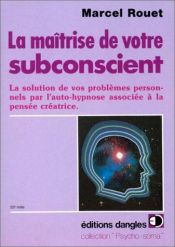 book cover of La Maîtrise de votre subconscient : La solution de vos problèmes personnels par l'auto-hypnose associée à la pensée by Marcel Rouet