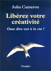 book cover of Libérez votre créativité : Osez dire oui à la vie ! by Julia Cameron
