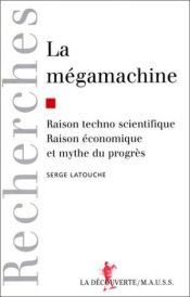 book cover of La mégamachine: Raison technoscientifique, raison économique et mythe du progrès : essais à la mémoire de Jacques E by Serge Latouche