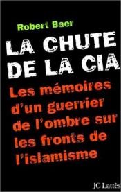 book cover of La Chute de la CIA : Les Mémoires d'un guerrier de l'ombre sur les fronts de l'islamisme by Robert Baer