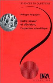 book cover of Entre savoir et décision, l'expertise scientifique une conférence-débat organisée par le groupe Sciences en questions, Paris, INRA, 9 avril 1996 by Philippe Roqueplo
