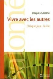 book cover of Vivre avec les autres chaque jour la vie by Jacques Salomé