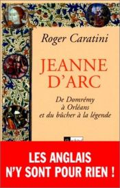 book cover of Jeanne d'Arc: De Domremy a Orleans et du bucher a la legende by Roger Caratini