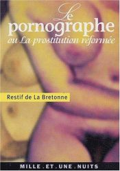 book cover of Le pornographe, ou, Idées d'un honnête homme : sur un projet de règlement pour les prostituées, propre à prévenir les malheurs qu'occasionne le publicisme des femmes by Restif de La Bretonne