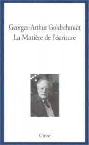 book cover of La matière de l'écriture by Georges-Arthur Goldschmidt