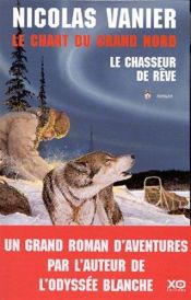 book cover of Le Chant du Grand Nord, tome 1 : Le Chasseur de rêve by Nicolas Vanier