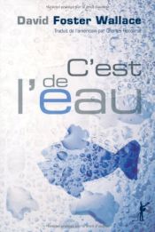 book cover of C'est de l'eau : QUelques pensées, exprimées en une occasion significative, pour vivre sa vie avec compassion by David Foster Wallace