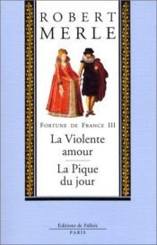 book cover of Fortune de France, volume III : La Violente amour ; La Pique du jour by Робер Мерль