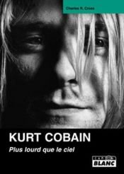 book cover of Kurt Cobain : Plus lourd que le ciel by Charles R. Cross