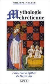 book cover of Mythologie chrétienne : Fêtes, rites et mythes du Moyen Âge by Philippe Walter