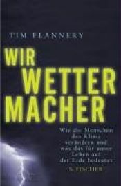 book cover of Wir Wettermacher. Wie die Menschen das Klima verändern und was das für unser Leben auf der Erde bedeutet by Tim Flannery