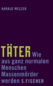 book cover of Täter : wie aus ganz normalen Menschen Massenmörder werden by Harald Welzer