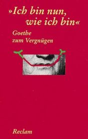 book cover of Goethe zum Vergnügen. ' Ich bin nun wie ich bin' by Johanas Volfgangas fon Gėtė