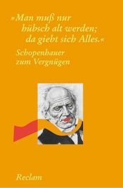 book cover of Schopenhauer zum Vergnügen : "Man muß nur hübsch alt werden ; da giebt sich Alles" by Arthur Schopenhauer