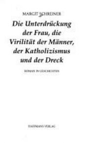 book cover of Die Unterdrückung der Frau, die Virilität der Männer, der Katholizismus und der Dreck. Roman in Geschichten by Margit Schreiner