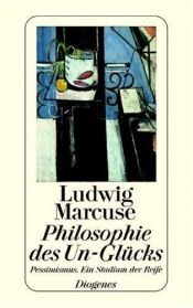 book cover of Philosophie des Un-Glücks : Pessimismus, ein Stadium der Reife by Ludwig Marcuse