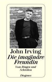 book cover of Die imaginäre Freundin. Vom Ringen und Schreiben. by John Irving