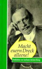 book cover of Macht euern Dreck alleene! : Anekdoten von Sachsens letztem König, Friedrich August III by Hans Reimann
