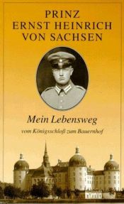 book cover of Mein Lebensweg. Vom Königsschloß zum Bauernhof by Ernst Heinrich Prinz von Sachsen