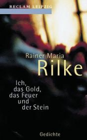 book cover of Ich, das Gold, das Feuer und der Stein. Ausgewählte Gedichte. by Rainer Maria Rilke