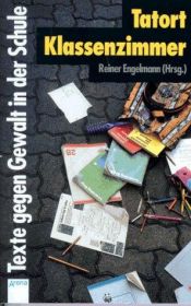 book cover of Tatort Klassenzimmer. Texte gegen Gewalt in der Schule. ( Ab 12 J.). by Reiner Engelmann