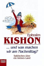 book cover of ... und was machen wir am Nachmittag? : Satirisches über ein kleines Land by Ephraim Kishon
