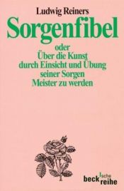 book cover of Sorgenfibel oder Über die Kunst, durch Einsicht und Übung seiner Sorgen Meister zu werden by Ludwig Reiners