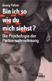 book cover of Bin ich so wie du mich siehst? : die Psychologie der Partnerwahrnehmung by Georg Felser