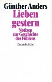book cover of Lieben gestern : Notizen zur Geschichte des Fühlens by Günther Anders