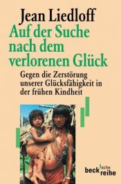 book cover of Auf der Suche nach dem verlorenen Glück : gegen die Zerstörung unserer Glücksfähigkeit in der frühen Kindheit by Jean Liedloff