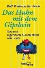 book cover of Das Huhn mit dem Gipsbein : neueste sagenhafte Geschichten von heute by Rolf Wilhelm Brednich