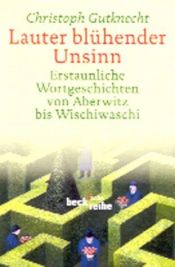 book cover of Lauter blühender Unsinn: Erstaunliche Wortgeschichten von Aberwitz bis Wischiwaschi by Christoph Gutknecht