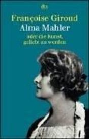 book cover of Alma Mahler. Oder die Kunst, geliebt zu werden. by Francoise Giroud