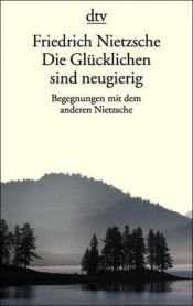 book cover of Die Glücklichen sind neugierig : Begegnungen mit dem anderen Nietzsche by Friedrich Nietzsche