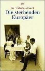 book cover of Die sterbenden Europäer : unterwegs zu den Sepharden von Sarajevo, Gottscheer Deutschen, Arbëreshe, Sorben und Aromune by Karl-Markus Gauß
