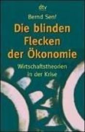 book cover of Die blinden Flecken der Ökonomie: Wirtschaftstheorien in der Krise by Bernd Senf