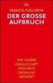 book cover of Der grosse Aufbruch. Wie unsere Gesellschaft eine neue Ordnung erfindet. by Francis Fukuyama
