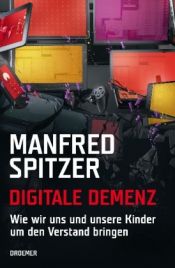book cover of Digitale Demenz: Wie wir uns und unsere Kinder um den Verstand bringen by Manfred Spitzer