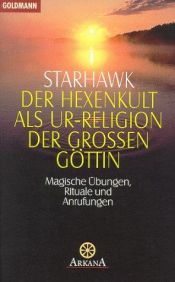 book cover of Der Hexenkult als Ur-Religion der Grossen Göttin : magische Übungen, Rituale und Anrufungen by Starhawk