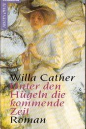 book cover of Unter den Hügeln die kommende Zeit. Roman. ( Frauen heute). by Willa Cather